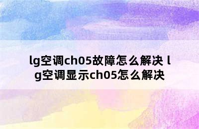 lg空调ch05故障怎么解决 lg空调显示ch05怎么解决